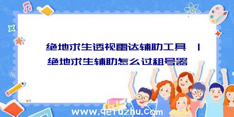 「绝地求生透视雷达辅助工具」|绝地求生辅助怎么过租号器